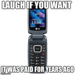 Why go in debt for a phone? | LAUGH IF YOU WANT; IT WAS PAID FOR YEARS AGO | image tagged in you can call me on my flip phone,old works,never upgrade | made w/ Imgflip meme maker