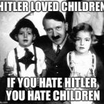 hitler children | HITLER LOVED CHILDREN; IF YOU HATE HITLER YOU HATE CHILDREN | image tagged in hitler children | made w/ Imgflip meme maker