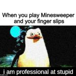 I am professional at stupid | When you play Minesweeper and your finger slips | image tagged in i am professional at stupid | made w/ Imgflip meme maker