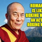 dalai-lama | ROMANCE IS LIKE A BOXING MATCH. AN ACTUAL BOXING MATCH. | image tagged in dalai-lama,memes,romance | made w/ Imgflip meme maker