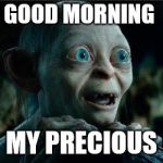 smiggle lord of the rings | GOOD MORNING; MY PRECIOUS | image tagged in smiggle lord of the rings | made w/ Imgflip meme maker