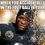 Le'Veon Bell I don't feel so good | WHEN YOU ACCIDENTALLY THROW THE FOOT BALL IN YOUR GOAL | image tagged in le'veon bell i don't feel so good | made w/ Imgflip meme maker