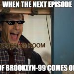 Brooklyn 99 | WHEN THE NEXT EPISODE; OF BROOKLYN-99 COMES ON | image tagged in brooklyn 99 | made w/ Imgflip meme maker