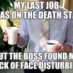Sometimes we are just not cut to the job | MY LAST JOB WAS ON THE DEATH STAR; BUT THE BOSS FOUND MY LACK OF FACE DISTURBING | image tagged in faceless production assistant 9 | made w/ Imgflip meme maker