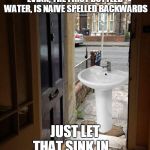Evian,The First Bottled Water,is Naive Spelled Backwards Just Let that Sink in ... | EVIAN, THE FIRST BOTTLED WATER, IS NAIVE SPELLED BACKWARDS; JUST LET THAT SINK IN ... | image tagged in let that sink in,evian,naive,spelled,backwards | made w/ Imgflip meme maker