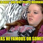 lazy millennials | WHO IS "SUPER DAVE" AND WHY PEOPLE MOURNING HIS DEATH? LIKE, WAS HE FAMOUS OR SOMETHING? | image tagged in lazy millennials | made w/ Imgflip meme maker