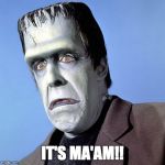 Herman Munster | IT'S MA'AM!! | image tagged in herman munster | made w/ Imgflip meme maker