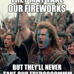 Braveheart | THEY MAY TAKE OUR FIREWORKS; BUT THEY'LL NEVER TAKE OUR FREDOOOOMMM | image tagged in braveheart | made w/ Imgflip meme maker