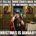 Any excuse to stretch it out for me too | JUST TELL ALL THOSE LIGHTS NAGS THAT YOU CELEBRATE THE ORTHODOX CALENDAR --; CHRISTMAS IS JANUARY 7 | image tagged in orthodox priest,christmas lights,date | made w/ Imgflip meme maker
