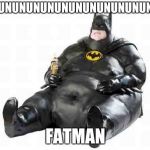 Sitting Fat Batman | DUNUNUNUNUNUNUNUNUNUNUNUNUUN; FATMAN | image tagged in sitting fat batman | made w/ Imgflip meme maker