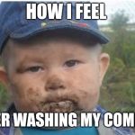 farmer toddler eating dirt | HOW I FEEL; AFTER WASHING MY COMBINE | image tagged in farmer toddler eating dirt | made w/ Imgflip meme maker