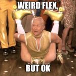 Weird Flex But Ok | WEIRD FLEX, BUT OK | image tagged in weird flex but ok | made w/ Imgflip meme maker