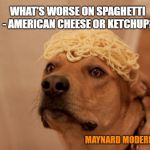 Thinking Spaghetti Dog | WHAT'S WORSE ON SPAGHETTI - AMERICAN CHEESE OR KETCHUP? MAYNARD MODERN MEDIA | image tagged in thinking spaghetti dog | made w/ Imgflip meme maker