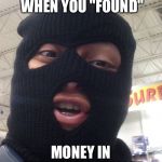 Dumb Robber | AS A KID WHEN YOU "FOUND"; MONEY IN SOMEONE'S WALLET | image tagged in dumb robber | made w/ Imgflip meme maker