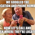 Technology challenged grandparents | WE GOOGLED THE LOCATION AND PHONE NUMBER; NOW LET'S CALL AND ASK WHERE THEY'RE LOCATED | image tagged in technology challenged grandparents | made w/ Imgflip meme maker