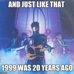 Prince 1999 | AND JUST LIKE THAT; 1999 WAS 20 YEARS AGO | image tagged in prince 1999 | made w/ Imgflip meme maker