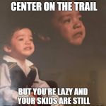 Stay Strong Kid | WHEN YOU HIGH CENTER ON THE TRAIL; BUT YOU'RE LAZY AND YOUR SKIDS ARE STILL AT HOME ON THE GARAGE FLOOR | image tagged in stay strong kid | made w/ Imgflip meme maker