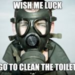 Gas Mask | WISH ME LUCK; I GO TO CLEAN THE TOILETS | image tagged in gas mask | made w/ Imgflip meme maker