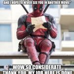 Deadpool is the incarnation of me | TO DEADPOOL:"YOU ARE  SO INAPROPRIATE AND I HOPE TO NEVER SEE YOU IN ANOTHER MOVIE"; WOW SO CONSIDERATE THANK YOU, MY JOB HERE IS DONE | image tagged in deadpool | made w/ Imgflip meme maker