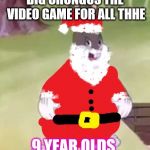 Santa Chungus | BIG CHUNGUS THE VIDEO GAME FOR ALL THHE; 9 YEAR OLDS | image tagged in santa chungus | made w/ Imgflip meme maker