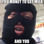 Dumb Robber | WHEN YOUR MOM GIVES YOU MONEY TO GET MILK; AND YOU KEEP THE CHANGE | image tagged in dumb robber | made w/ Imgflip meme maker