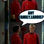 Tactful Scotty | HOW CAN I PUT THIS; ANY FAMILY,LADDIE? | image tagged in memes,star trek,scotty,star trek red shirts | made w/ Imgflip meme maker