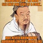 A Penny For Your Thoughts | CONFUCIUS SAY : HE WHO SEE ONLY ONE SIDE OF A COIN... MAY NEVER KNOW WHAT ABRAHAM LINCOLN LOOKS LIKE | image tagged in dope chinese wise man,abraham lincoln,partisan politics,memes | made w/ Imgflip meme maker