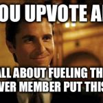 Bruce Wayne | WHEN YOU UPVOTE AN IMAGE; IT'S ALL ABOUT FUELING THE EGO OF WHATEVER MEMBER PUT THIS IMAGE ON | image tagged in bruce wayne | made w/ Imgflip meme maker