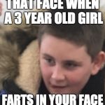 Thinkin’ ‘bout that spicy chicken | THAT FACE WHEN A 3 YEAR OLD GIRL; FARTS IN YOUR FACE | image tagged in thinkin bout that spicy chicken | made w/ Imgflip meme maker