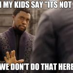 Life's not fair...deal with it | WHEN MY KIDS SAY "ITS NOT FAIR"; WE DON'T DO THAT HERE | image tagged in black panther | made w/ Imgflip meme maker