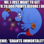 well, shit | ME: I JUST WANT TO GET TO 20,000 POINTS BEFORE I DIE; GENIE: *GRANTS IMMORTALITY* | image tagged in the genie,dank memes,memes,imgflip points,points | made w/ Imgflip meme maker