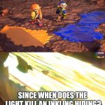 Inklings | SINCE WHEN DOES THE LIGHT KILL AN INKLING HIDING? | image tagged in inklings,splatoon,logic,super smash bros,memes | made w/ Imgflip meme maker