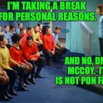 Gonna be gone for a month or two at least.  Luv ya.  Mean it  ( : | I'M TAKING A BREAK FOR PERSONAL REASONS. PON FARR; AND NO, DR. MCCOY.  IT IS NOT PON FARR. | image tagged in star trek meeting,memes,pon farr,spock,taking a break | made w/ Imgflip meme maker