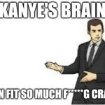slaps roof | KANYE'S BRAIN; THIS CAN FIT SO MUCH F*****G CRAZY IN IT | image tagged in slaps roof | made w/ Imgflip meme maker
