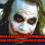 The Joker | SICKO: A MENTALLY ILL OR PERVERTED PERSON, ESPECIALLY ONE WHO IS SADISTIC. | image tagged in the joker,sicko,mental illness,sadistic,perverted | made w/ Imgflip meme maker