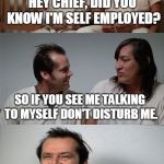 One Flew Over the Cuckoo's Nest  | HEY CHIEF, DID YOU KNOW I'M SELF EMPLOYED? SO IF YOU SEE ME TALKING TO MYSELF DON'T DISTURB ME. BECAUSE THAT MEANS WE'RE HAVING A STAFF MEETING. | image tagged in bad joke jack 3 panel,self employed,multiple personalities,staff meeting,schizo,memes | made w/ Imgflip meme maker