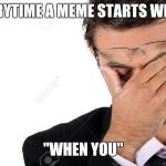 Dissapointed man | EVERYTIME A MEME STARTS WITH... "WHEN YOU" | image tagged in dissapointed man | made w/ Imgflip meme maker