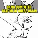 Computer Guy And Table Flip Guy | DAMN COMPUTER BEAT ME AT CHESS AGAIN; NOW LETS SEE HOW IT IS AT KICKBOXING | image tagged in computer guy and table flip guy,memes,chess,kick | made w/ Imgflip meme maker