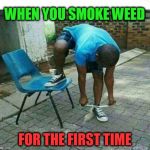 high | WHEN YOU SMOKE WEED; FOR THE FIRST TIME | image tagged in high,weed,stupid people | made w/ Imgflip meme maker