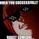 Light Yagami | WHEN YOU SUCCESSFULLY; ROAST SOMEONE... | image tagged in light yagami | made w/ Imgflip meme maker