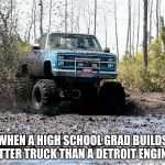College Degree from the school of life | WHEN A HIGH SCHOOL GRAD BUILDS A BETTER TRUCK THAN A DETROIT ENGINEER. | image tagged in chevy mud truck,live hard play hard,get muddy | made w/ Imgflip meme maker