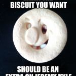 When your biscuit is 'special' | WHEN THE BISCUIT YOU WANT; SHOULD BE AN EXTRA ON JEREMY KYLE | image tagged in biscuit with issues,special,jeremy kyle,meth,meme | made w/ Imgflip meme maker