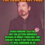 Why not tell the truth, you're sleeping with someone else..... | THE LOOK ON MY FACE; WHEN SOMEONE TELLS ME THEY ARE GETTING DIVORCED BECAUSE OF MONEY PROBLEMS. THEY COULDN'T MAKE IT ON TWO INCOMES, YET WILL SOMEHOW BE SO MUCH BETTER TRYING TO MAKE IT ON ONE. | image tagged in iron man eye roll | made w/ Imgflip meme maker