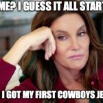 Dallas Cowboys Fan | FOR ME? I GUESS IT ALL STARTED... WHEN I GOT MY FIRST COWBOYS JERSEY! | image tagged in caitlyn jenner,dallas cowboys,memes,sports fans,nfl memes | made w/ Imgflip meme maker