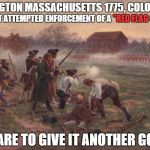 Hang the crown! Tory beware. | LEXINGTON MASSACHUSETTS 1775, COLORIZED; THE FIRST ATTEMPTED ENFORCEMENT OF A; "RED FLAG GUN LAW"; CARE TO GIVE IT ANOTHER GO? | image tagged in battle of lexington | made w/ Imgflip meme maker
