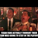 Cowboy fans actually thought their team was going to the superbo | TEXAN FANS ACTUALLY THOUGHT THEIR TEAM WAS GOING TO STAY IN THE PLAYOFFS | image tagged in cowboy fans actually thought their team was going to the superbo | made w/ Imgflip meme maker