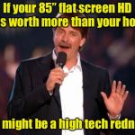 You might be a high tech redneck #4 | If your 85” flat screen HD TV is worth more than your house; You might be a high tech redneck | image tagged in jeff foxworthy,jeff foxworthy you might be a redneck,high tech redneck | made w/ Imgflip meme maker