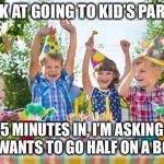 kids party | I SUCK AT GOING TO KID’S PARTIES. 5 MINUTES IN, I’M ASKING WHO WANTS TO GO HALF ON A BOTTLE. | image tagged in kids party | made w/ Imgflip meme maker