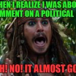 Browsing other users memes. I almost fell in! Narrow escape! | WHEN I REALIZE I WAS ABOUT TO COMMENT ON A POLITICAL  MEME. AHHHH! NO! IT ALMOST GOT ME! | image tagged in capt jack sparrow ahhh,nixieknox,memes,don't go there | made w/ Imgflip meme maker
