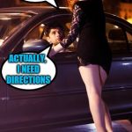 Sometimes you need to ask whoever you can find | HEY, BABY, LOOKING FOR A DATE; ACTUALLY, I NEED DIRECTIONS | image tagged in prostitute and man,directions,lost | made w/ Imgflip meme maker